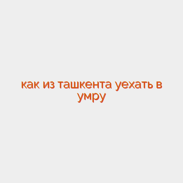 как из ташкента уехать в умру