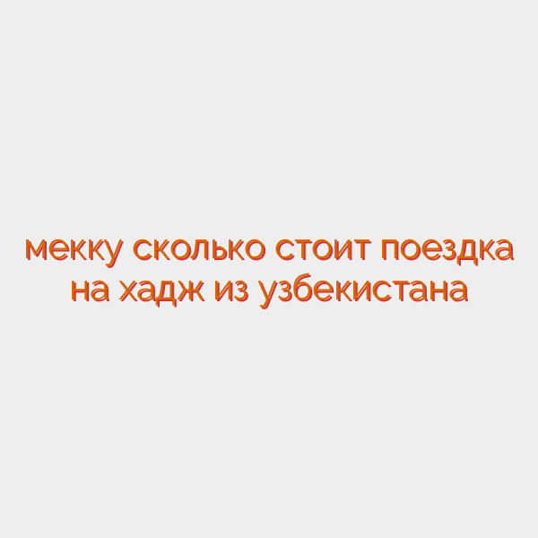 мекку сколько стоит поездка на хадж из узбекистана