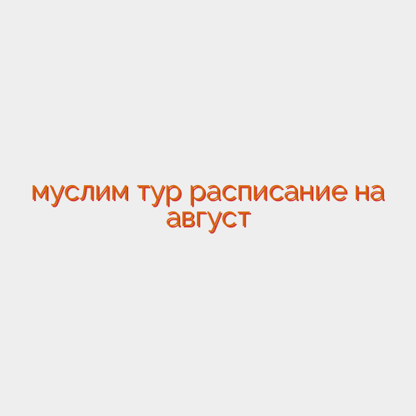 муслим тур расписание на август