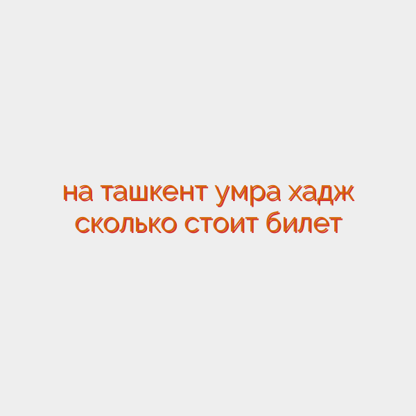 на ташкент умра хадж сколько стоит билет