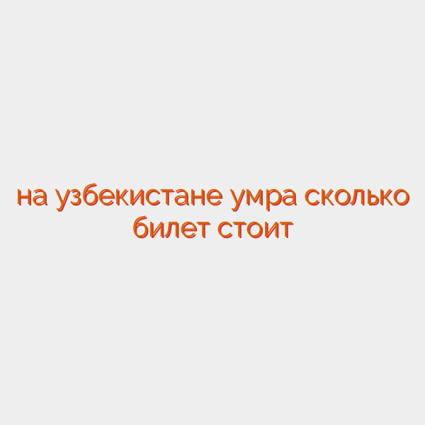 на узбекистане умра сколько билет стоит
