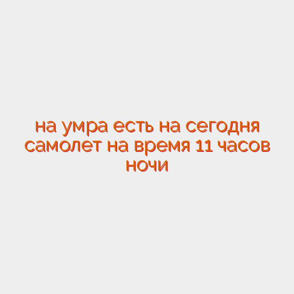 на умра есть на сегодня самолет на время 11 часов ночи
