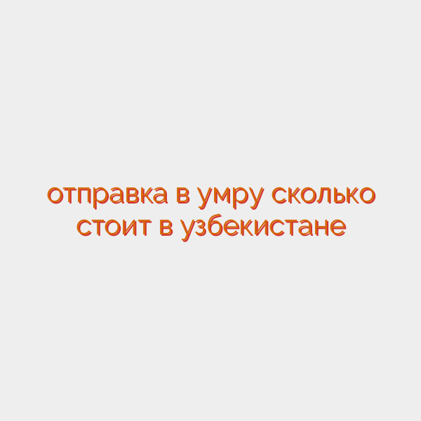 отправка в умру сколько стоит в узбекистане