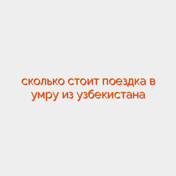 сколько стоит поездка в умру из узбекистана